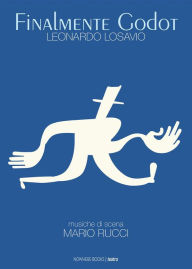 Title: Finalmente Godot: Opera teatrale - Tragicommedia in due atti, con musiche di scena, Author: Leonardo Losavio