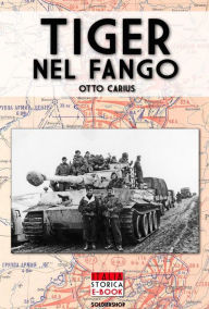 Title: Tiger nel fango: La vita e i combattimenti del comandante di Panzer Otto Carius, Author: Otto Carius