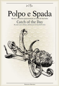 Title: Polpo e Spada: Catch of the Day: Recipes and Culinary Adventures in Southern Italy, Author: Jurgen Wolf