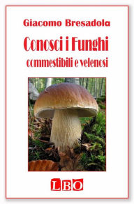 Title: Conosci i Funghi commestibili e velenosi, Author: Giacomo Bresadola