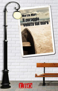 Title: Il coraggio venuto dal mare, Author: Marzia Mari