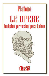 Title: Le Opere - versioni greco-italiano: traduzioni per versioni greco-italiano, Author: Platone