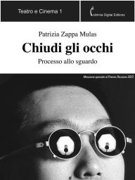 Title: Chiudi gli occhi: Processo allo sguardo, Author: Patrizia Zappa Mulas