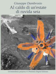 Title: Al caldo di un'estate di ruvida seta, Author: Giuseppe Dambrosio