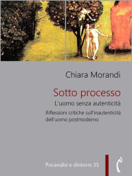 Title: Sotto processo: L'uomo senza autenticità, Author: Chiara Morandi