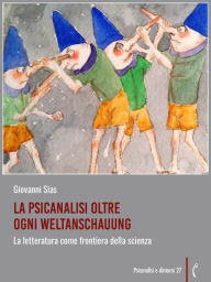 Title: La psicanalisi oltre ogni Weltanschauung: La letteratura come frontiera della scienza, Author: Giovanni Sias