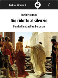 Title: Dio ridotto al silenzio: Pensieri inattuali su Bergman, Author: Davide Bersan