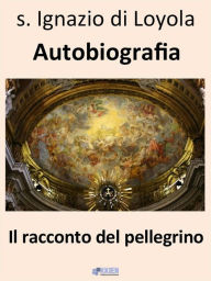 Title: Il racconto del pellegrino - Autobiografia, Author: Ignazio di Loyola
