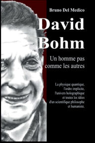 Title: David Bohm. Un homme pas comme les autres: La physique quantique, l'ordre implicite, l'univers holographique et toutes les idées d'un scientifique philosophe et hu, Author: Bruno Del Medico