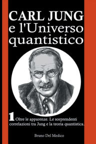 Title: Carl Jung e l'universo quantistico: Oltre le apparenze. Le sorprendenti correlazioni tra Jung e la teoria quantistica., Author: Bruno Del Medico