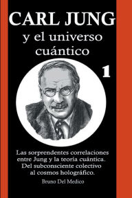Title: Carl Jung y el universo cuántico: Las sorprendentes correlaciones entre Jung y la teoría cuántica. Del subconsciente colectivo al cosmos holográfico.., Author: Bruno Del Medico