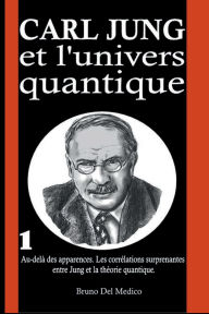 Title: Carl Jung et l'univers quantique: Au-delà des apparences. Les corrélations surprenantes entre Jung et la théorie quantique., Author: Bruno Del Medico