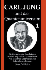 Title: Carl Jung und das Quantenuniversum: Die überraschenden Korrelationen zwischen Jung und der Quantentheorie. Vom kollektiven Unbewussten zum holografischen Ko, Author: Bruno Del Medico