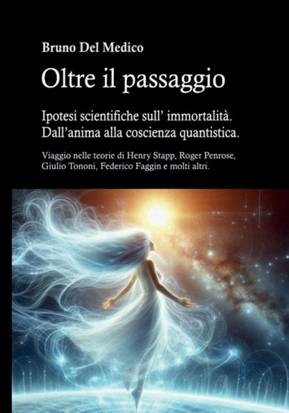 Oltre il passaggio. Ipotesi scientifiche sull' immortalità. Dall'anima alla coscienza quantistica.: Viaggio nelle teorie di Henry Stapp, Roger Penrose, David Bohm, Giulio Tononi, Federico Faggin e molti altri.