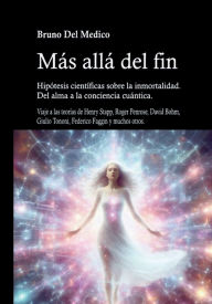 Title: Más allá del fin. Hipótesis científicas sobre la inmortalidad.: Del alma a la conciencia cuántica., Author: Bruno Del Medico