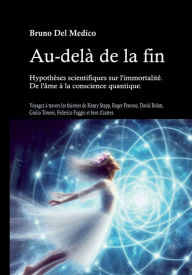 Title: Au-delà de la fin. Hypothèses scientifiques sur l'immortalité. De l'âme à la conscience quantique: Voyagez à travers les théories de Henry Stapp, Roger Penrose, David Bohm, Giulio Tononi, Federico Faggin et bien d'autre, Author: Bruno Del Medico