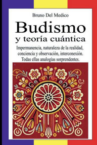 Title: Budismo y teoría cuántica: Impermanencia, naturaleza de la realidad, conciencia y observación, interconexión. Todas ellas analogías sorprendentes., Author: Bruno Del Medico