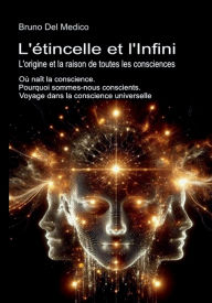 Title: L'étincelle et l'Infini. L'origine et la raison de toutes les consciences: Où naît la conscience. Pourquoi sommes-nous conscients. Voyage dans la conscience universelle., Author: Bruno Del Medico
