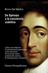 Title: De Spinoza a la conciencia cuántica: Deus sive Natura. El pensamiento spinoziano como precursor de la actual visión unitaria del cosmos. El panpsiquismo mo, Author: Bruno Del Medico