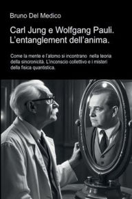 Title: Carl Jung e Wolfgang Pauli. L'entanglement dell'anima: Come la mente e l'atomo si incontrano nella teoria della sincronicità. L'inconscio collettivo e i misteri della fisica, Author: Bruno Del Medico
