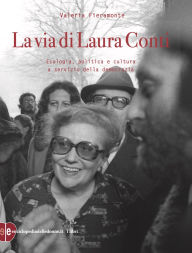 Title: La via di Laura Conti: Ecologia, politica e cultura a servizio della democrazia, Author: Valeria Fieramonte