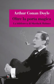 Title: Oltre la porta magica: La biblioteca di Sherlock Holmes, Author: Arthur Conan Doyle