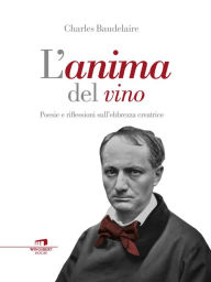 Title: L'anima del vino: Poesie e riflessioni sull'ebbrezza creatrice, Author: Charles Baudelaire