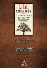 Title: La fede riformata battista: La confessione di fede battista del 1689 e il Catechismo di Spurgeon Con, Author: AA. VV.