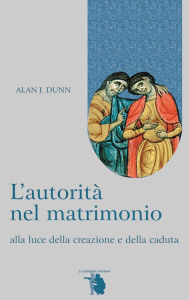 Title: L'autorità nel matrimonio: alla luce della creazione e della caduta, Author: Alan Dunn