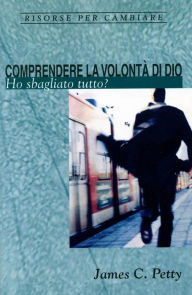 Title: Comprendere la volontà di Dio: Ho sbagliato tutto?, Author: James C. Petty