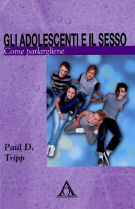 Title: Gli adolescenti e il sesso: Come parlargliene, Author: Paul D. Tripp