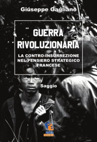 Title: Guerra rivoluzionaria: La contro-insurrezione nel pensiero strategico francese, Author: Giuseppe Gagliano