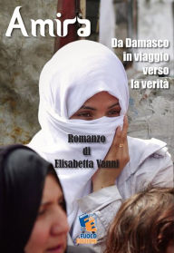 Title: Amira: Da Damasco in viaggio verso la verità, Author: Elisabetta Vanni