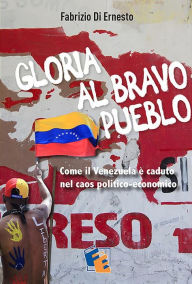 Title: Gloria al Bravo Pueblo: Come il Venezuela è piombato nel caos politico ed economico, Author: Fabrizio Di Ernesto