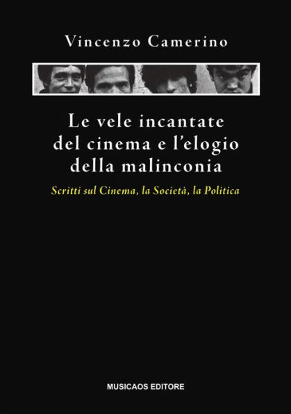 Le vele incantate del cinema e l'elogio della malinconia: Scritti sul cinema, la società, la politica.