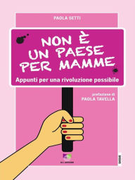 Title: Non è un paese per mamme: Appunti per una rivoluzione possibile, Author: Paola Setti