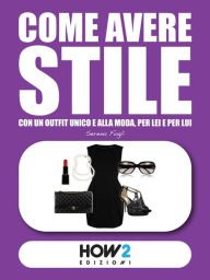 Title: COME AVERE STILE: Con un Outfit Unico e alla Moda, per Lei e per Lui, Author: Serena Fogli
