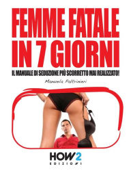 Title: FEMME FATALE IN 7 GIORNI: Il Manuale di Seduzione piu Scorretto mai realizzato!, Author: Manuela Paltrinieri