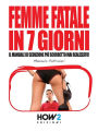 FEMME FATALE IN 7 GIORNI: Il Manuale di Seduzione piu Scorretto mai realizzato!