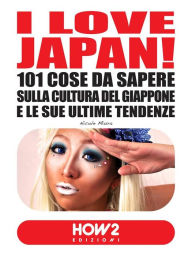 Title: I LOVE JAPAN! 101 Cose da Sapere sulla Cultura del Giappone e le sue Ultime Tendenze, Author: Nicole Miura