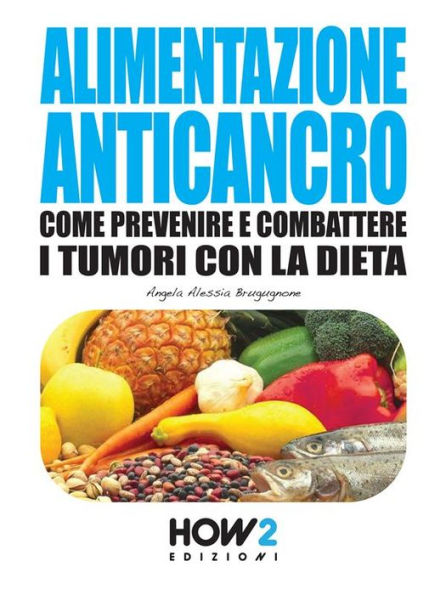 ALIMENTAZIONE ANTICANCRO. Come Prevenire e Combattere i Tumori con la Dieta