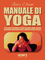 Title: MANUALE DI YOGA: Tutto quello che dovresti sapere su Asanas, Chakra, Respiro, Meditazione, Alimentazione Yogica, Energia dei Colori e Cristalli, Author: Gaia Chon