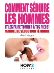 Title: COMMENT SEDUIRE LES HOMMES ET LES FAIRE TOMBER A TES PIEDS! Manuel de seduction feminine, Author: Giusi Maugeri