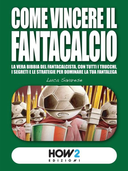 COME VINCERE IL FANTACALCIO (Nuova Edizione): La vera bibbia del fantacalcista, con tutti i trucchi, i segreti e le strategie per dominare la tua fantalega