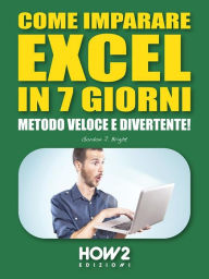 Title: COME IMPARARE EXCEL IN 7 GIORNI. Metodo Veloce e Divertente!, Author: Gordon J. Bright