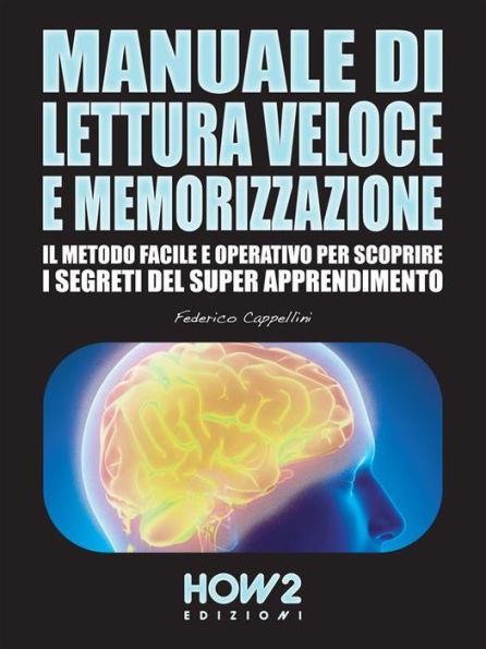 MANUALE DI LETTURA VELOCE E MEMORIZZAZIONE. Il Metodo Facile e Operativo per scoprire i Segreti del Super Apprendimento