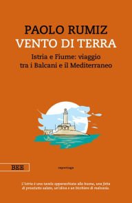 Title: Vento di terra: Istria e Fiume: viaggio tra i Balcani e il Mediterraneo, Author: Paolo Rumiz