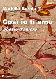 Title: Così io ti amo: Poesie d'amore, Author: Mariella Bernio