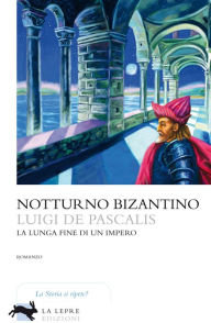 Title: Notturno bizantino: La lunga fine di un impero, Author: Luigi De Pascalis