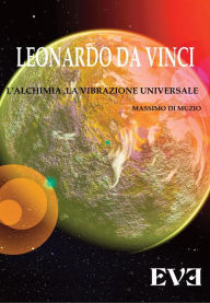 Title: Leonardo da Vinci - l'Alchimia Spirituale la vibrazione Universale, Author: Massimo Di Muzio